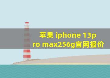 苹果 iphone 13pro max256g官网报价